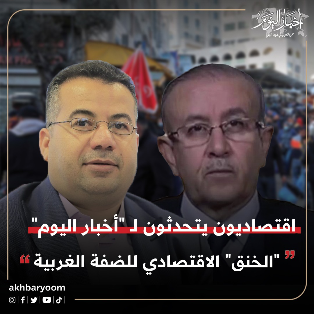 اقتصاديون يتحدثون لـ "أخبار اليوم" عن "الخنق" الاقتصادي للضفة الغربية