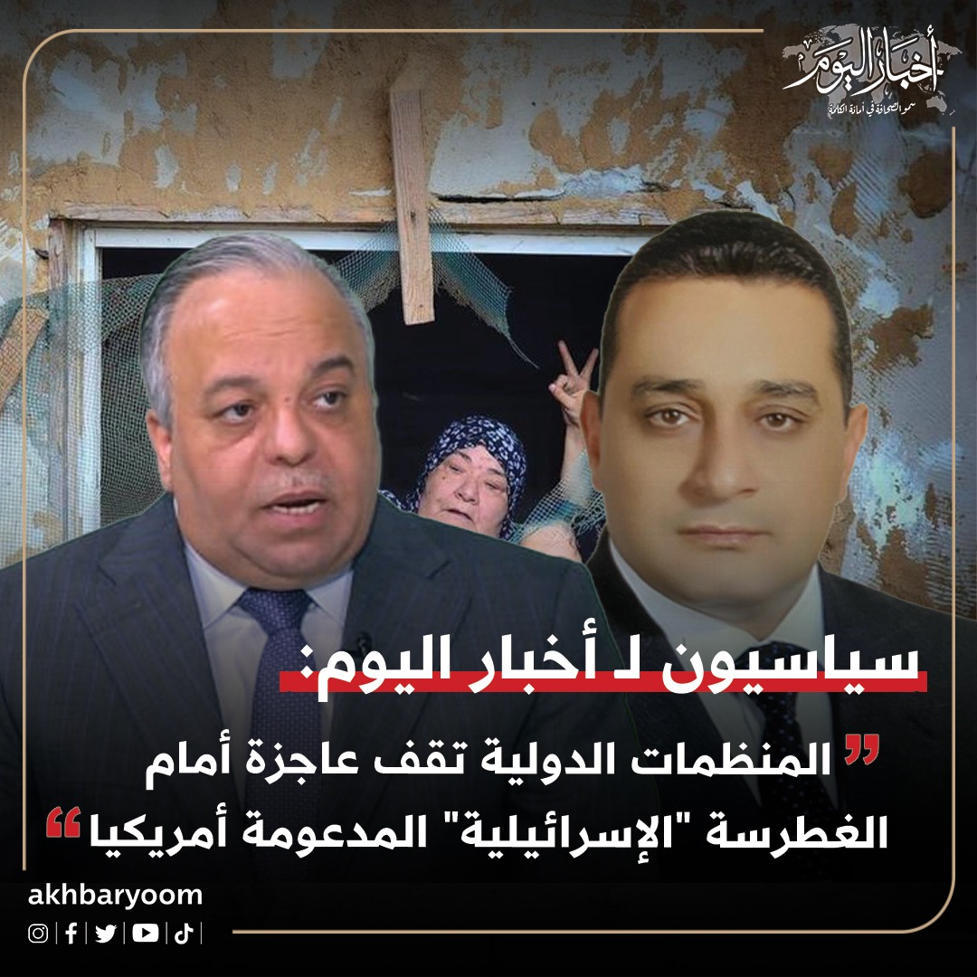 سياسيون لـ أخبار اليوم: المنظمات الدولية تقف عاجزة أمام الغطرسة الإسرائيلية المدعومة أمريكيا