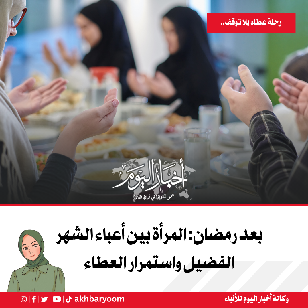 بعد رمضان: المرأة بين أعباء الشهر الفضيل واستمرار العطاء